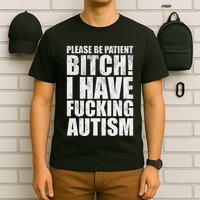 Please Be Patient Bitch I Have Fucking Autism Funny Saying T-Shirt