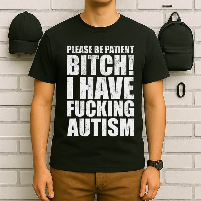 Please Be Patient Bitch I Have Fucking Autism Funny Saying T-Shirt