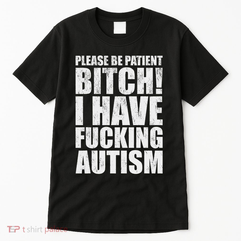 Please Be Patient Bitch I Have Fucking Autism Funny Saying Tall T-Shirt