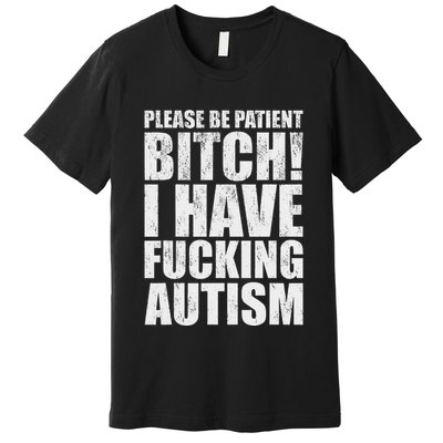 Please Be Patient Bitch I Have Fucking Autism Funny Saying Premium T-Shirt