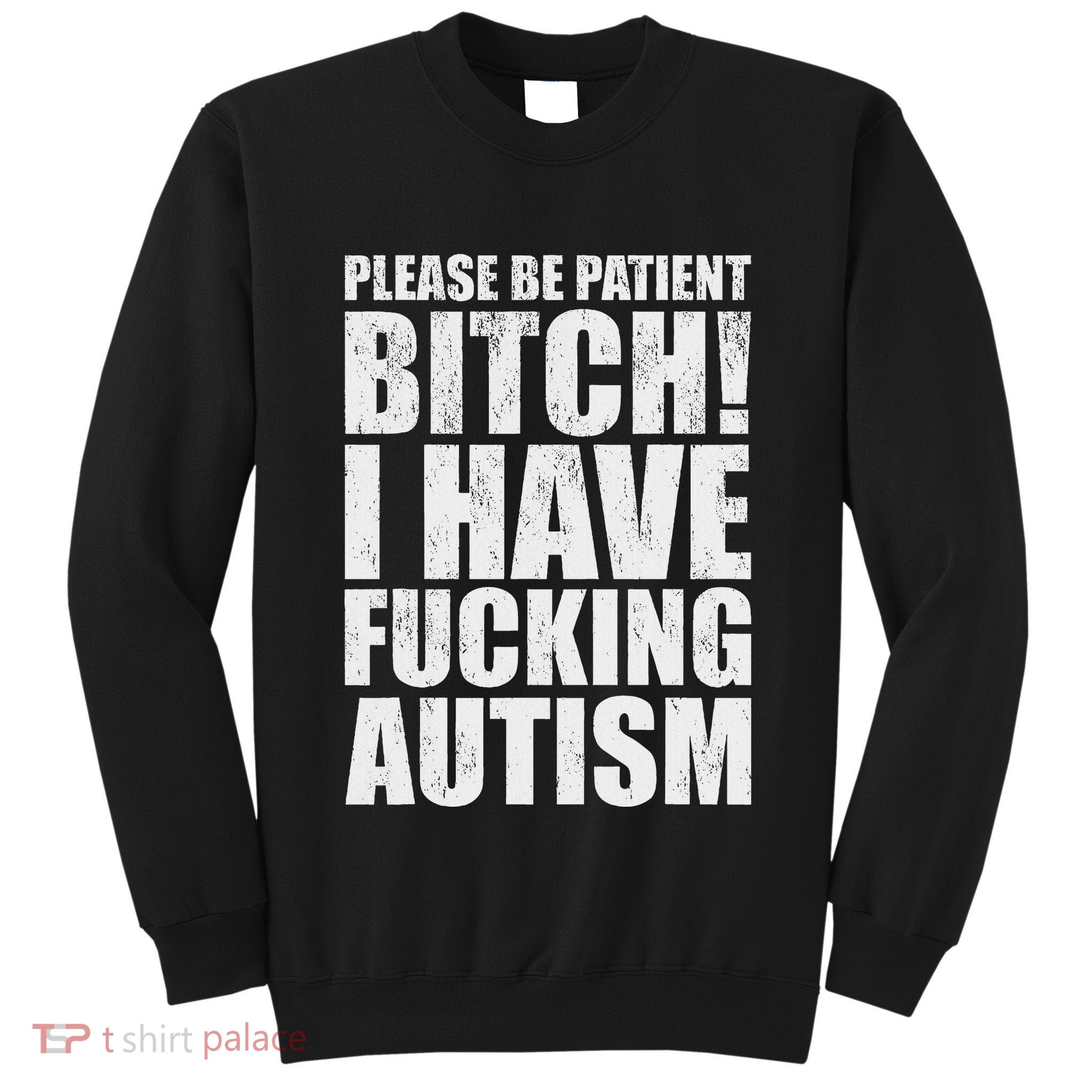 Please Be Patient Bitch I Have Fucking Autism Funny Saying Tall Sweatshirt