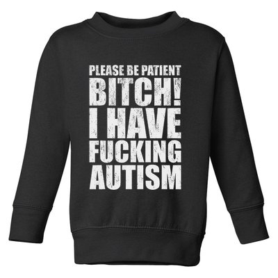 Please Be Patient Bitch I Have Fucking Autism Funny Saying Toddler Sweatshirt