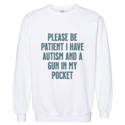 Please Be Patient I Have Autism And A Gun In My Pocket Garment-Dyed Sweatshirt