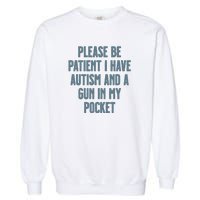 Please Be Patient I Have Autism And A Gun In My Pocket Garment-Dyed Sweatshirt