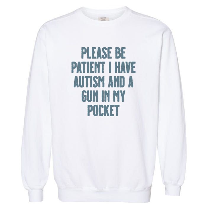 Please Be Patient I Have Autism And A Gun In My Pocket Garment-Dyed Sweatshirt