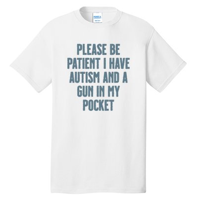 Please Be Patient I Have Autism And A Gun In My Pocket Tall T-Shirt