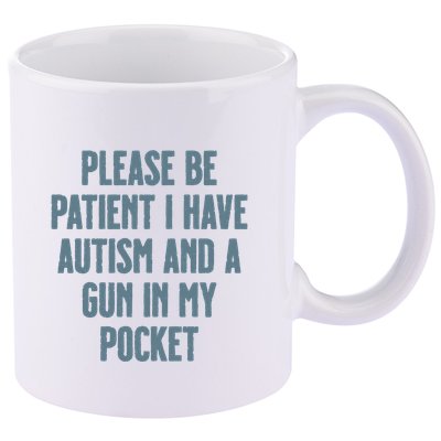 Please Be Patient I Have Autism And A Gun In My Pocket 11oz C Handle Ceramic Mug