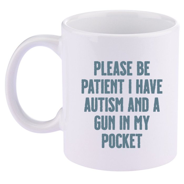 Please Be Patient I Have Autism And A Gun In My Pocket 11oz C Handle Ceramic Mug