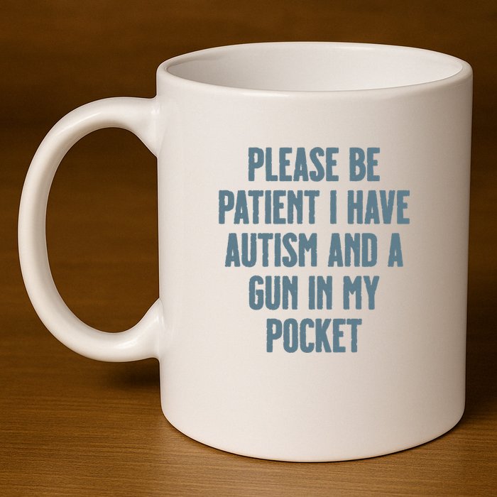 Please Be Patient I Have Autism And A Gun In My Pocket 11oz C Handle Ceramic Mug