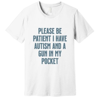 Please Be Patient I Have Autism And A Gun In My Pocket Premium T-Shirt