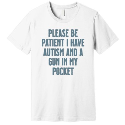 Please Be Patient I Have Autism And A Gun In My Pocket Premium T-Shirt