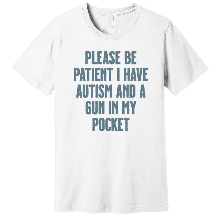 Please Be Patient I Have Autism And A Gun In My Pocket Premium T-Shirt