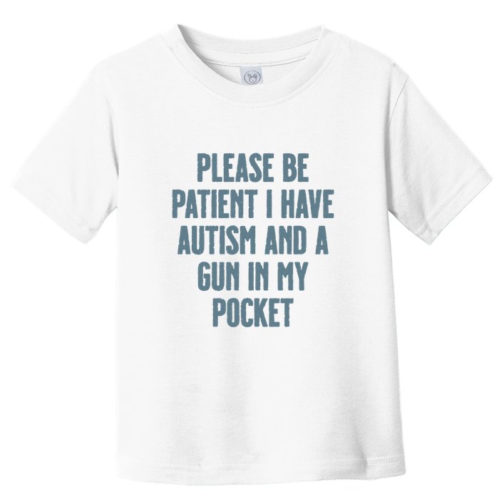 Please Be Patient I Have Autism And A Gun In My Pocket Toddler T-Shirt