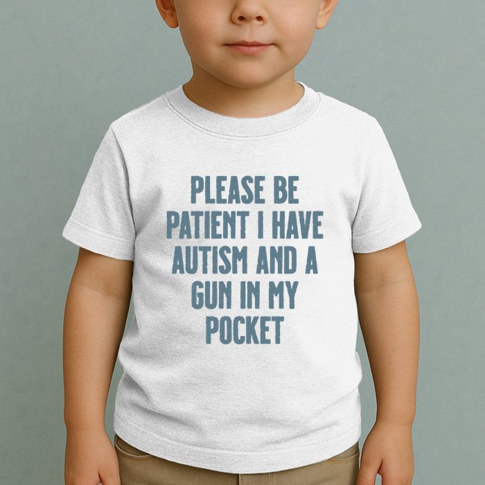 Please Be Patient I Have Autism And A Gun In My Pocket Toddler T-Shirt