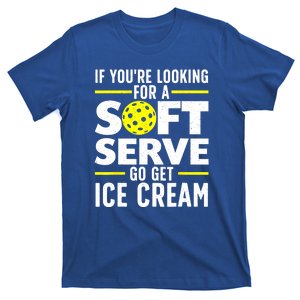 Pickle Ball Player If Youre Looking For A Soft Serve Go Get Ice Cream Gift T-Shirt