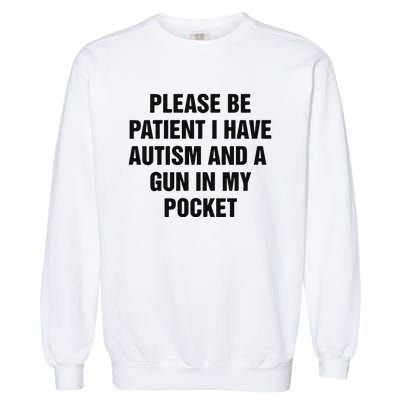 Please Be Patient I Have Autism And A Gun In My Pocket Garment-Dyed Sweatshirt