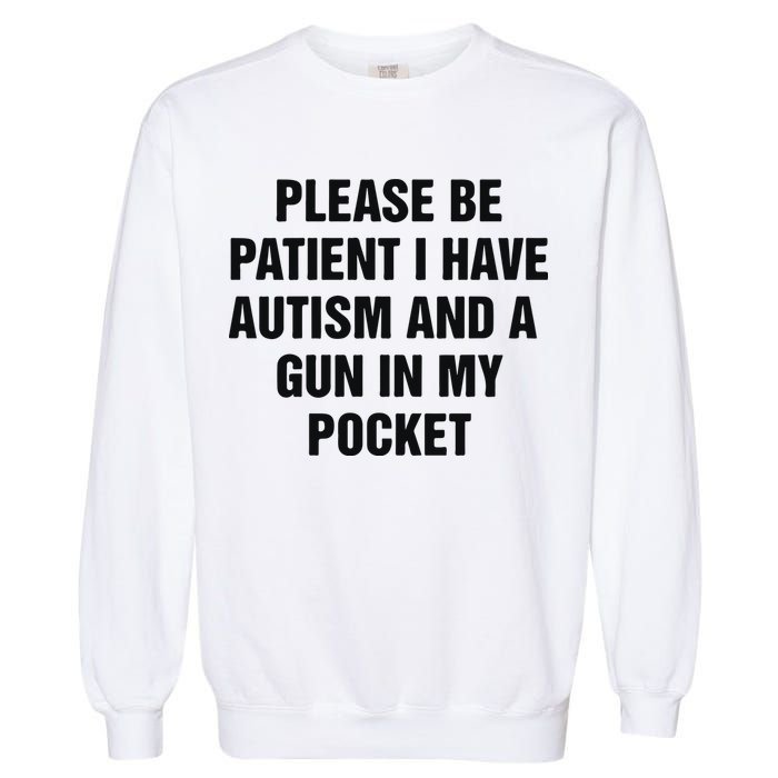Please Be Patient I Have Autism And A Gun In My Pocket Garment-Dyed Sweatshirt