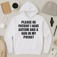 Please Be Patient I Have Autism And A Gun In My Pocket Hoodie
