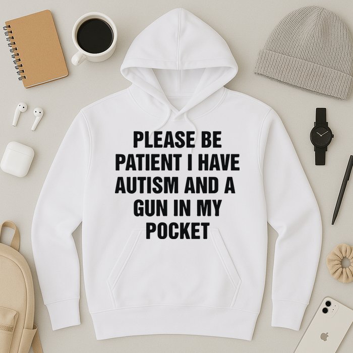 Please Be Patient I Have Autism And A Gun In My Pocket Hoodie
