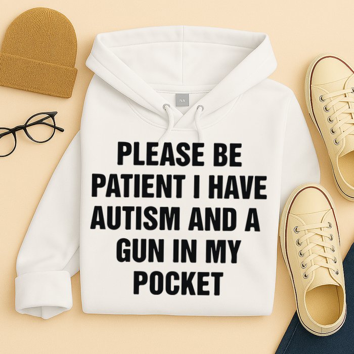 Please Be Patient I Have Autism And A Gun In My Pocket Hoodie