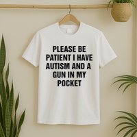 Please Be Patient I Have Autism And A Gun In My Pocket T-Shirt