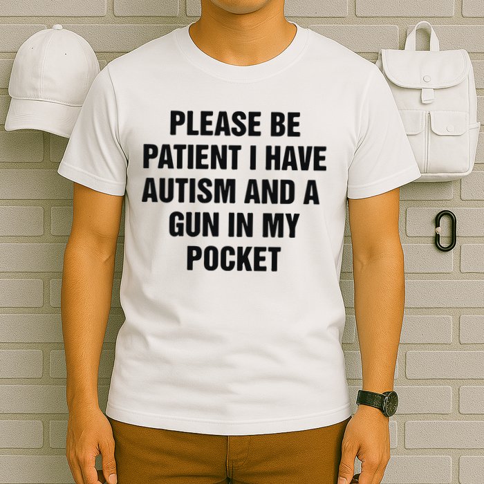 Please Be Patient I Have Autism And A Gun In My Pocket T-Shirt