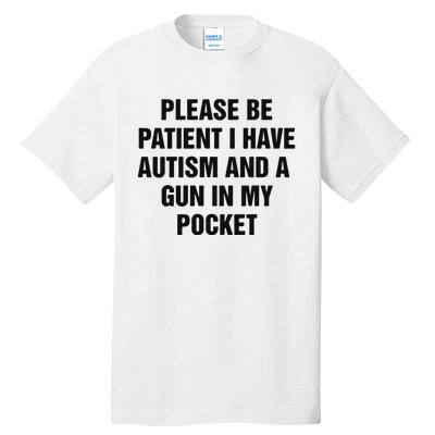 Please Be Patient I Have Autism And A Gun In My Pocket Tall T-Shirt