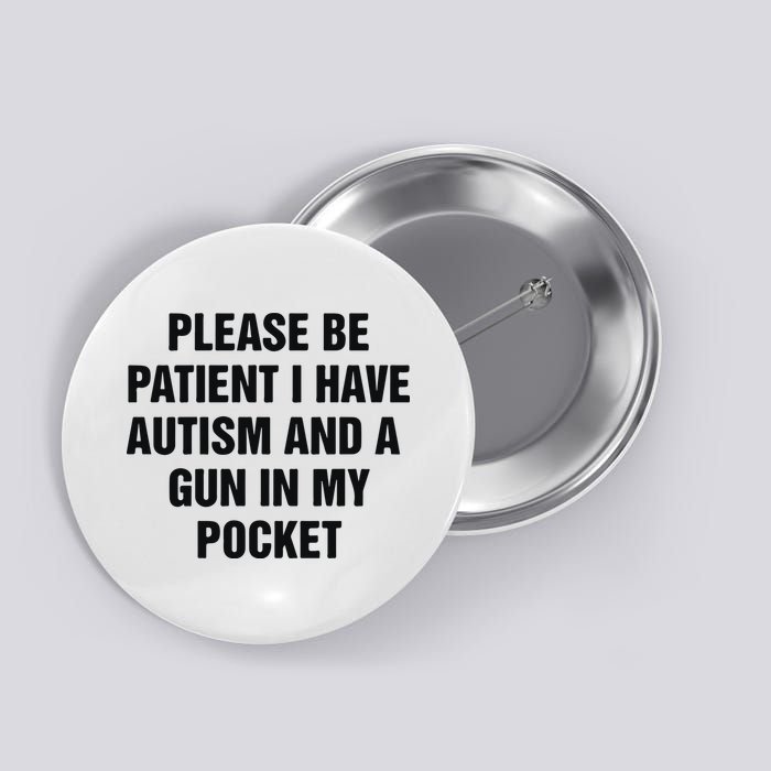 Please Be Patient I Have Autism And A Gun In My Pocket Button
