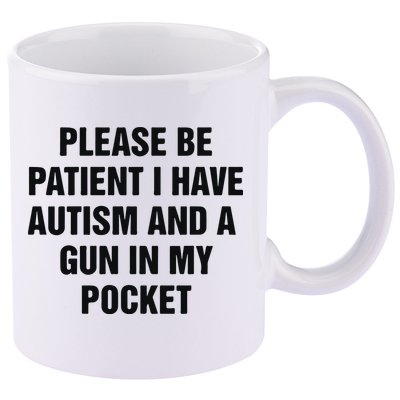 Please Be Patient I Have Autism And A Gun In My Pocket 11oz C Handle Ceramic Mug