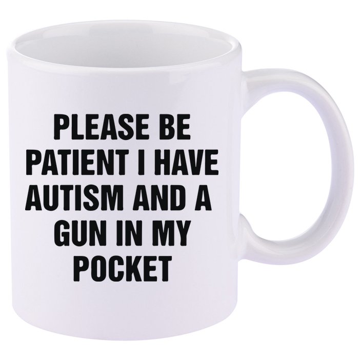 Please Be Patient I Have Autism And A Gun In My Pocket 11oz C Handle Ceramic Mug