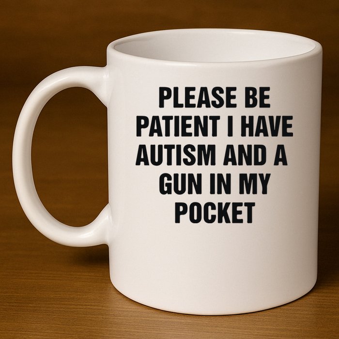 Please Be Patient I Have Autism And A Gun In My Pocket 11oz C Handle Ceramic Mug