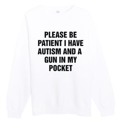 Please Be Patient I Have Autism And A Gun In My Pocket Premium Crewneck Sweatshirt