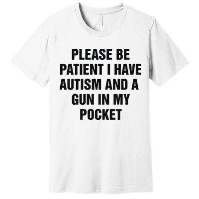 Please Be Patient I Have Autism And A Gun In My Pocket Premium T-Shirt