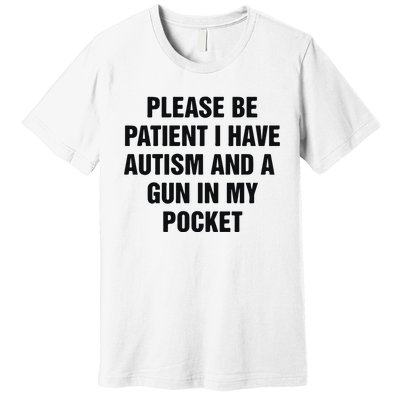 Please Be Patient I Have Autism And A Gun In My Pocket Premium T-Shirt