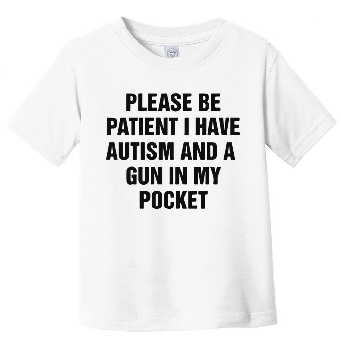 Please Be Patient I Have Autism And A Gun In My Pocket Toddler T-Shirt