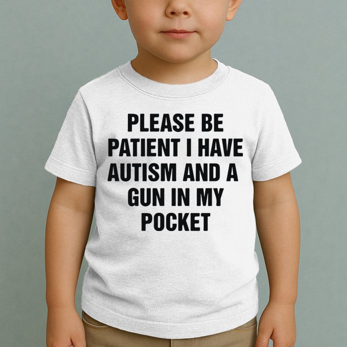 Please Be Patient I Have Autism And A Gun In My Pocket Toddler T-Shirt