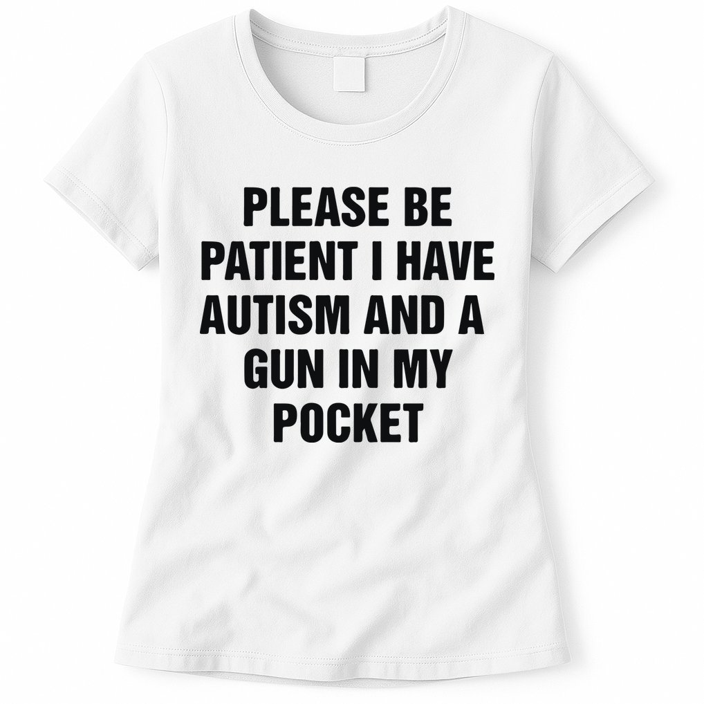 Please Be Patient I Have Autism And A Gun In My Pocket Womens T-Shirt