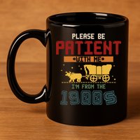 Please Be Patient I Was Born In The 1900s 11oz C Handle Ceramic Mug