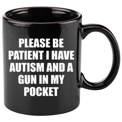 Please Be Patient I Have Autism And A Gun In My Pocket Joke 11oz C Handle Ceramic Mug