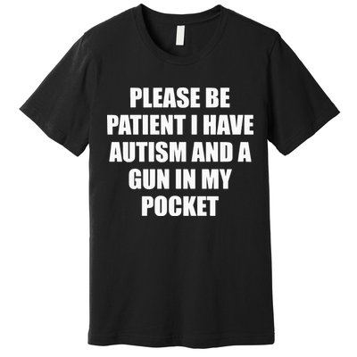 Please Be Patient I Have Autism And A Gun In My Pocket Joke Premium T-Shirt