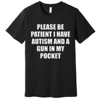 Please Be Patient I Have Autism And A Gun In My Pocket Joke Premium T-Shirt