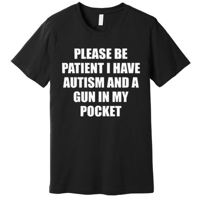 Please Be Patient I Have Autism And A Gun In My Pocket Joke Premium T-Shirt