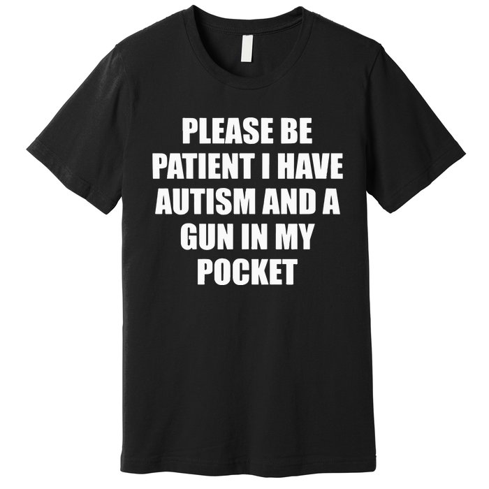 Please Be Patient I Have Autism And A Gun In My Pocket Joke Premium T-Shirt