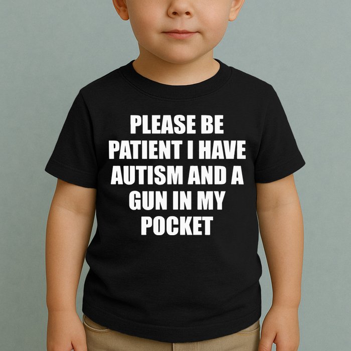 Please Be Patient I Have Autism And A Gun In My Pocket Joke Toddler T-Shirt