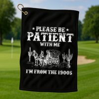 Please Be Patient With Me IM From The 1900s Golf Towel