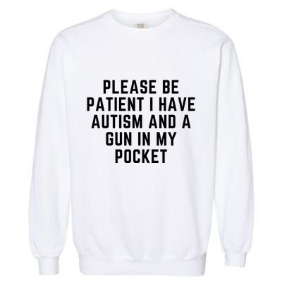 Please Be Patient I Have Autism And A Gun In My Pocket Garment-Dyed Sweatshirt