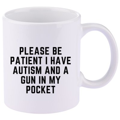 Please Be Patient I Have Autism And A Gun In My Pocket 11oz C Handle Ceramic Mug