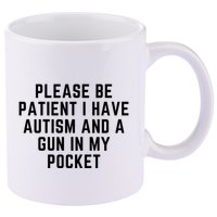 Please Be Patient I Have Autism And A Gun In My Pocket 11oz C Handle Ceramic Mug