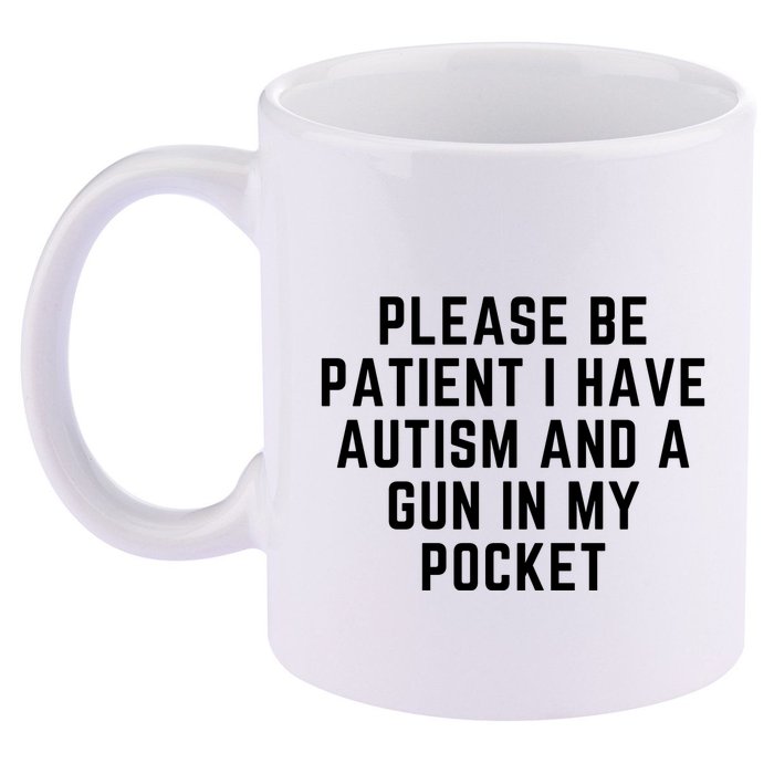 Please Be Patient I Have Autism And A Gun In My Pocket 11oz C Handle Ceramic Mug
