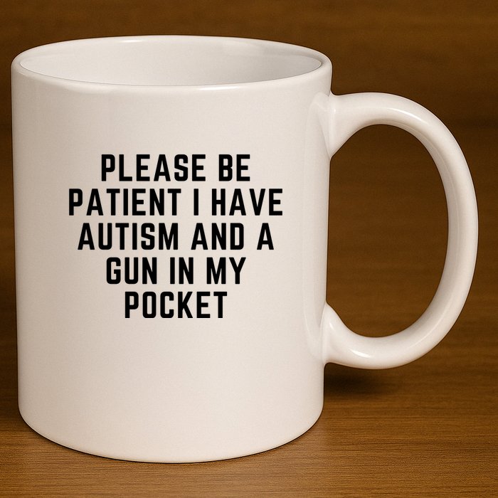 Please Be Patient I Have Autism And A Gun In My Pocket 11oz C Handle Ceramic Mug